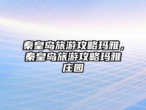 秦皇島旅游攻略瑪雅，秦皇島旅游攻略瑪雅莊園