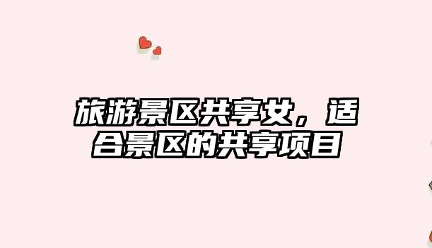 旅游景區共享女，適合景區的共享項目
