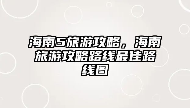 海南5旅游攻略，海南旅游攻略路線最佳路線圖