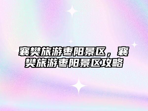 襄樊旅游棗陽景區，襄樊旅游棗陽景區攻略