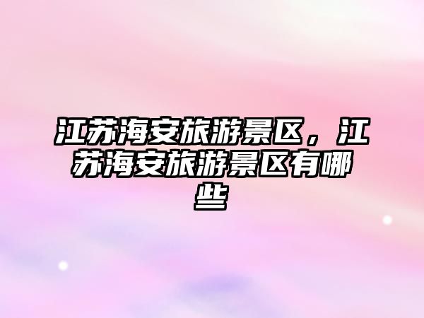 江蘇海安旅游景區(qū)，江蘇海安旅游景區(qū)有哪些