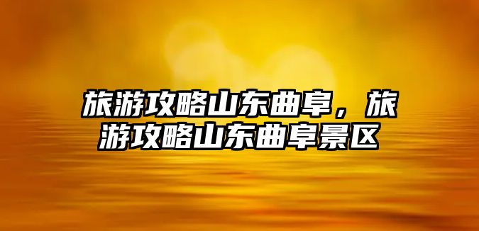 旅游攻略山東曲阜，旅游攻略山東曲阜景區(qū)