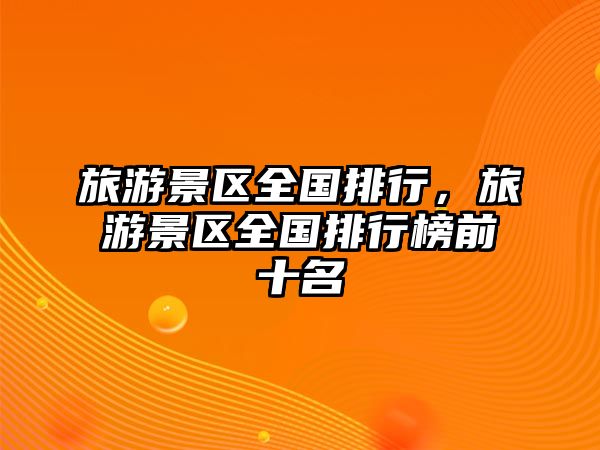 旅游景區(qū)全國排行，旅游景區(qū)全國排行榜前十名