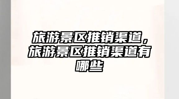旅游景區(qū)推銷(xiāo)渠道，旅游景區(qū)推銷(xiāo)渠道有哪些