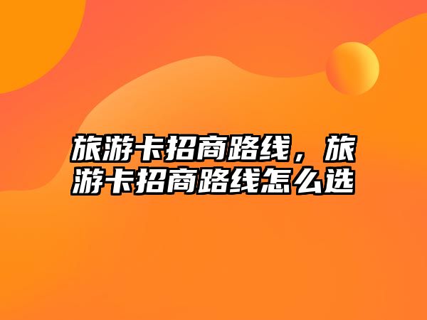 旅游卡招商路線，旅游卡招商路線怎么選