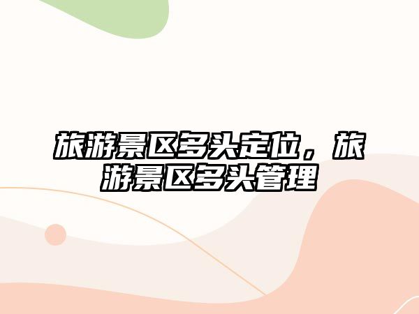 旅游景區多頭定位，旅游景區多頭管理
