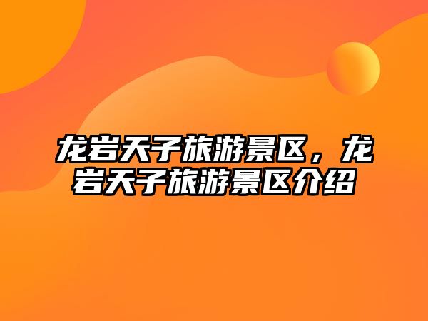 龍巖天子旅游景區，龍巖天子旅游景區介紹