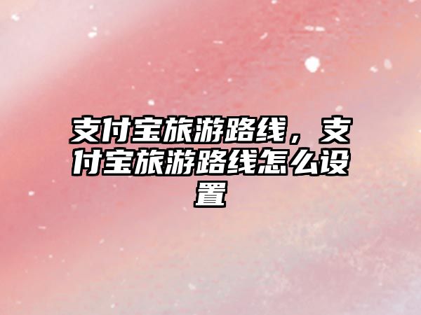 支付寶旅游路線，支付寶旅游路線怎么設置