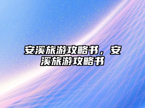 安溪旅游攻略書，安溪旅游攻略書