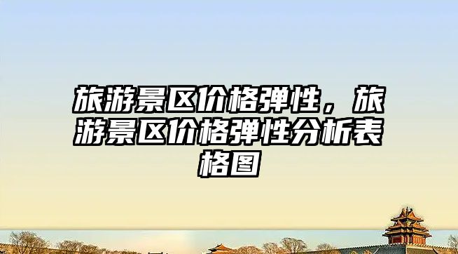 旅游景區(qū)價格彈性，旅游景區(qū)價格彈性分析表格圖