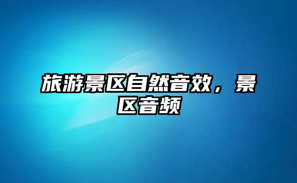 旅游景區自然音效，景區音頻