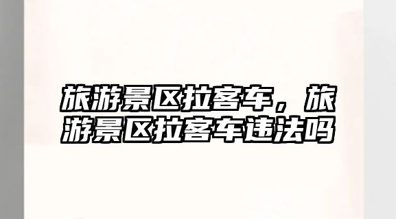 旅游景區拉客車，旅游景區拉客車違法嗎