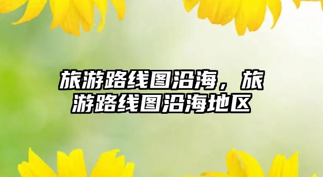 旅游路線圖沿海，旅游路線圖沿海地區