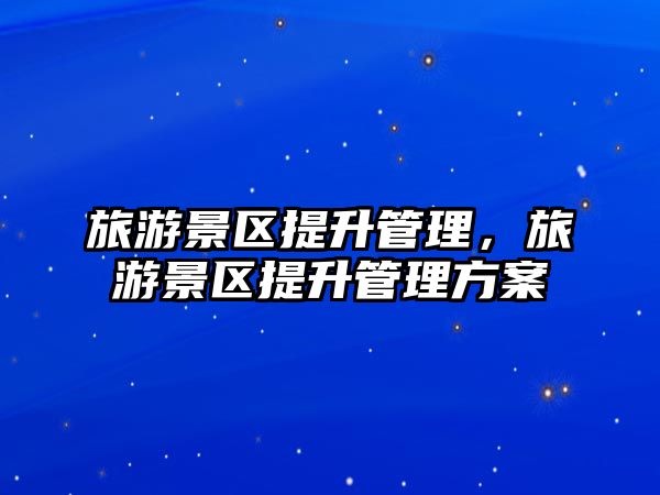旅游景區提升管理，旅游景區提升管理方案