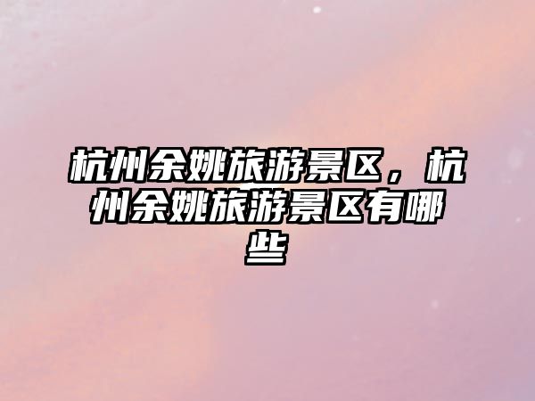 杭州余姚旅游景區(qū)，杭州余姚旅游景區(qū)有哪些