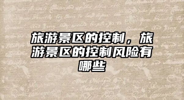 旅游景區(qū)的控制，旅游景區(qū)的控制風(fēng)險(xiǎn)有哪些