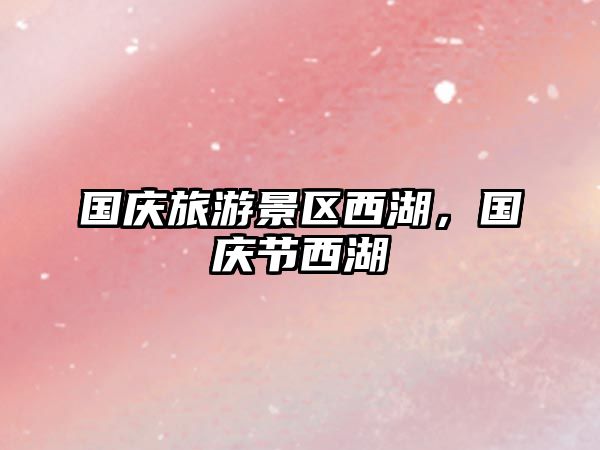 國慶旅游景區西湖，國慶節西湖