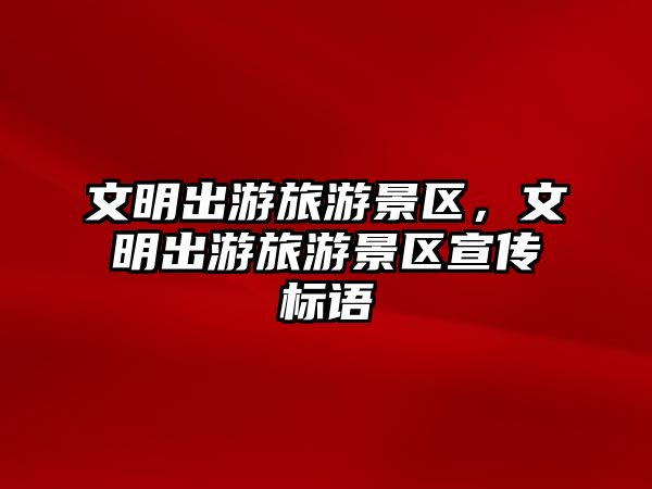 文明出游旅游景區，文明出游旅游景區宣傳標語