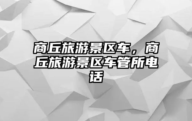 商丘旅游景區車，商丘旅游景區車管所電話