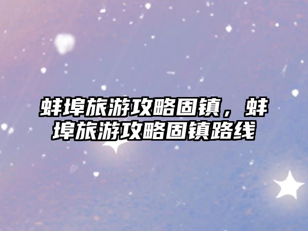 蚌埠旅游攻略固鎮，蚌埠旅游攻略固鎮路線
