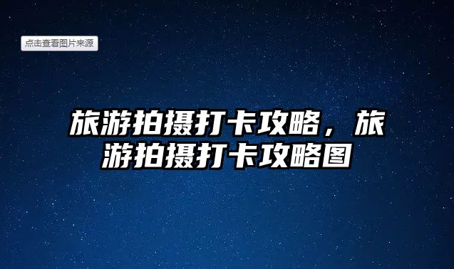 旅游拍攝打卡攻略，旅游拍攝打卡攻略圖