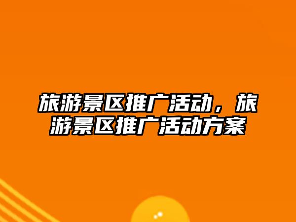 旅游景區(qū)推廣活動(dòng)，旅游景區(qū)推廣活動(dòng)方案