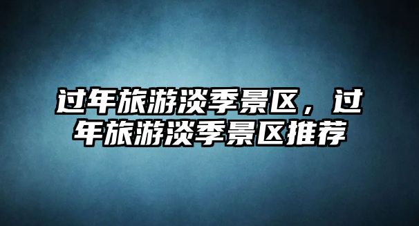 過年旅游淡季景區，過年旅游淡季景區推薦