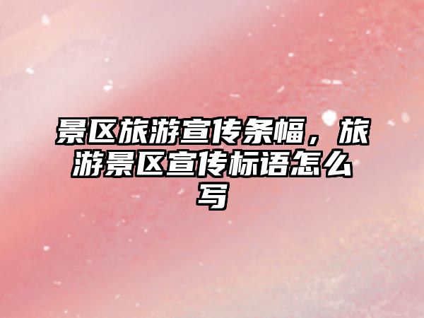 景區旅游宣傳條幅，旅游景區宣傳標語怎么寫