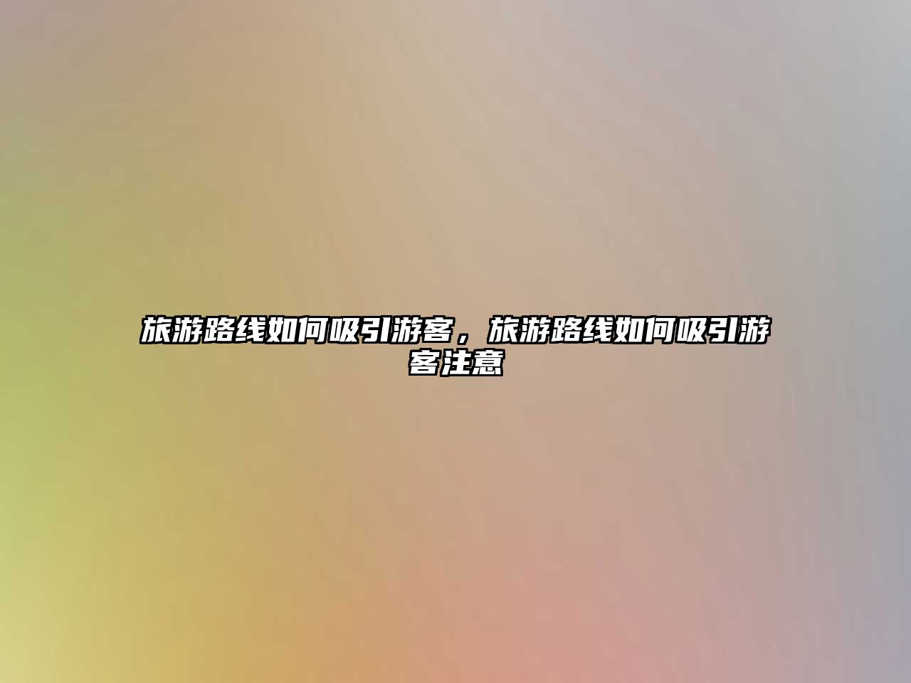 旅游路線如何吸引游客，旅游路線如何吸引游客注意