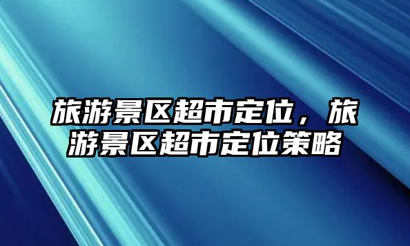 旅游景區超市定位，旅游景區超市定位策略