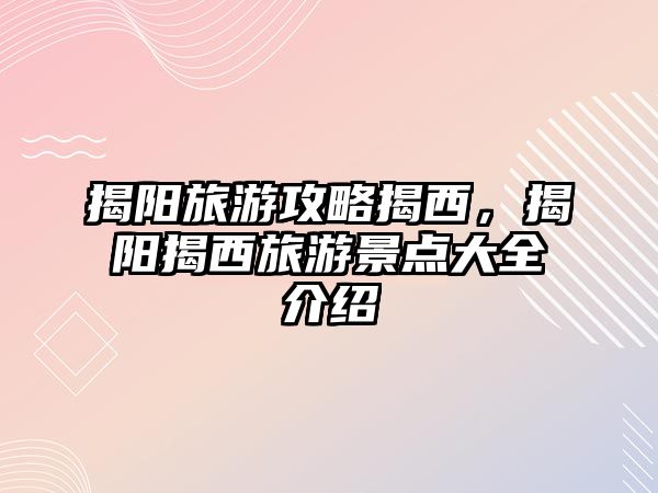 揭陽旅游攻略揭西，揭陽揭西旅游景點大全介紹