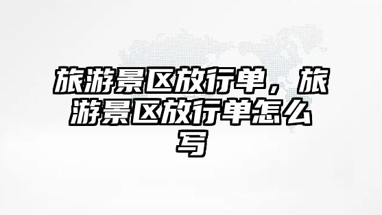 旅游景區放行單，旅游景區放行單怎么寫