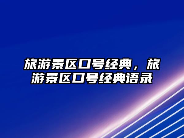 旅游景區口號經典，旅游景區口號經典語錄