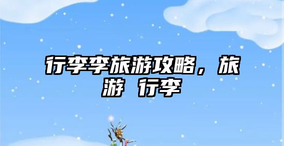 行李李旅游攻略，旅游 行李