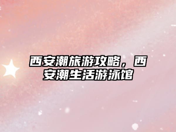 西安潮旅游攻略，西安潮生活游泳館