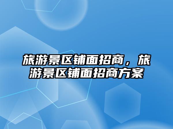 旅游景區鋪面招商，旅游景區鋪面招商方案