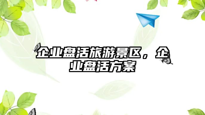 企業盤活旅游景區，企業盤活方案