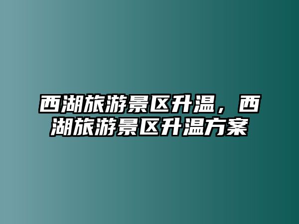 西湖旅游景區(qū)升溫，西湖旅游景區(qū)升溫方案
