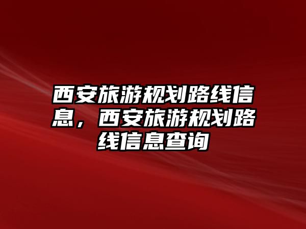 西安旅游規劃路線信息，西安旅游規劃路線信息查詢