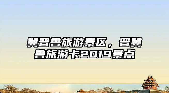 冀晉魯旅游景區，晉冀魯旅游卡2019景點