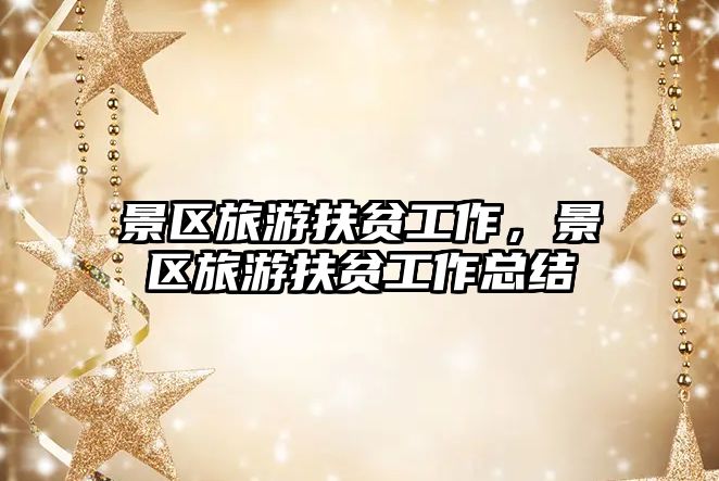 景區(qū)旅游扶貧工作，景區(qū)旅游扶貧工作總結(jié)