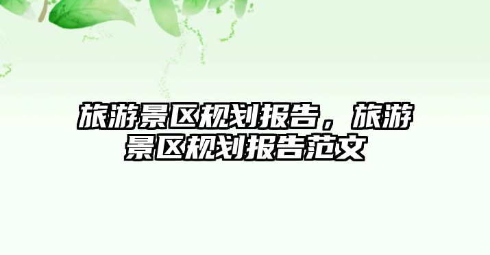 旅游景區規劃報告，旅游景區規劃報告范文