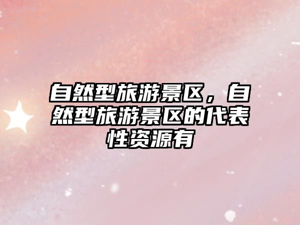 自然型旅游景區(qū)，自然型旅游景區(qū)的代表性資源有