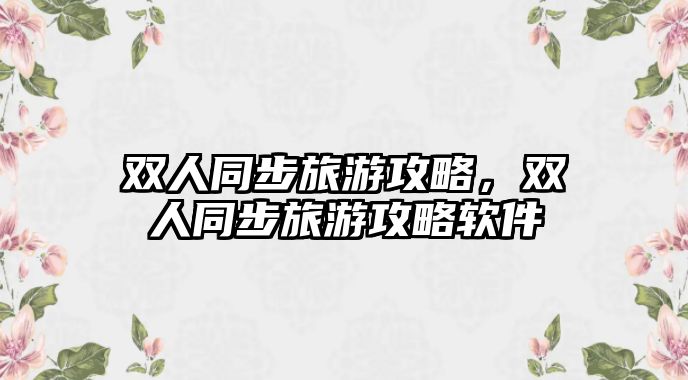 雙人同步旅游攻略，雙人同步旅游攻略軟件