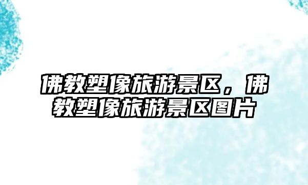 佛教塑像旅游景區，佛教塑像旅游景區圖片