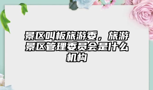 景區叫板旅游委，旅游景區管理委員會是什么機構