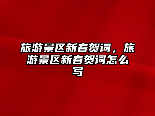 旅游景區新春賀詞，旅游景區新春賀詞怎么寫