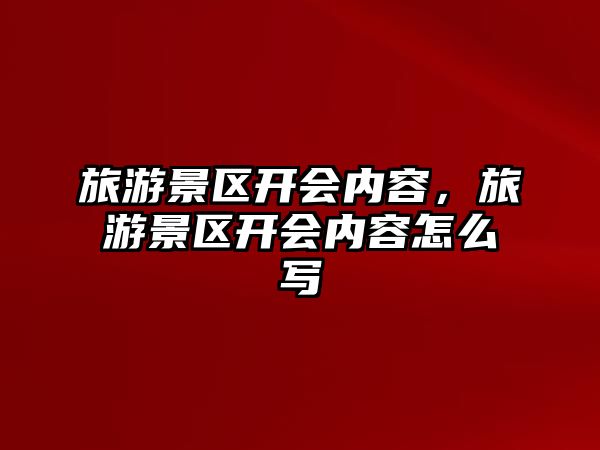 旅游景區開會內容，旅游景區開會內容怎么寫