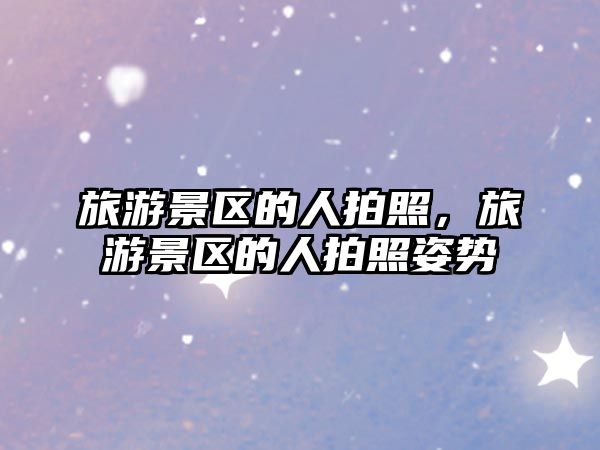 旅游景區的人拍照，旅游景區的人拍照姿勢