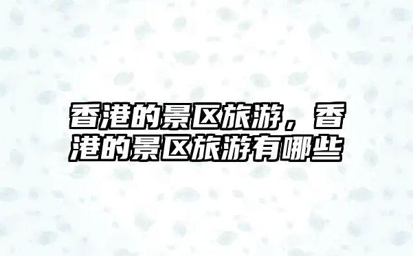 香港的景區(qū)旅游，香港的景區(qū)旅游有哪些
